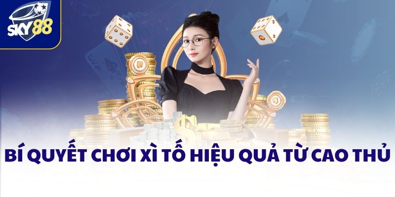 Bí quyết chơi Xì tố hiệu quả từ cao thủ