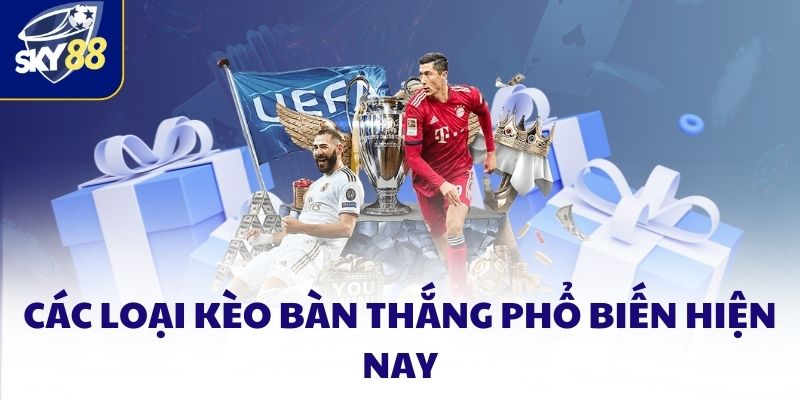 Các loại kèo bàn thắng phổ biến hiện nay
