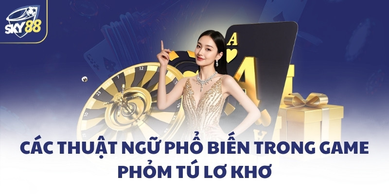 Các thuật ngữ phổ biến trong game Phỏm tú lơ khơ