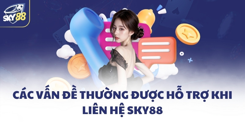 Các vấn đề thường được hỗ trợ khi liên hệ SKY88