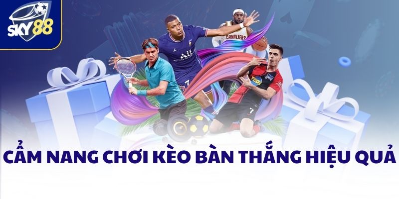 Cẩm nang chơi kèo bàn thắng hiệu quả