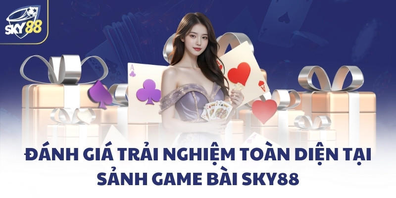Đánh giá trải nghiệm toàn diện tại sảnh game bài SKY88