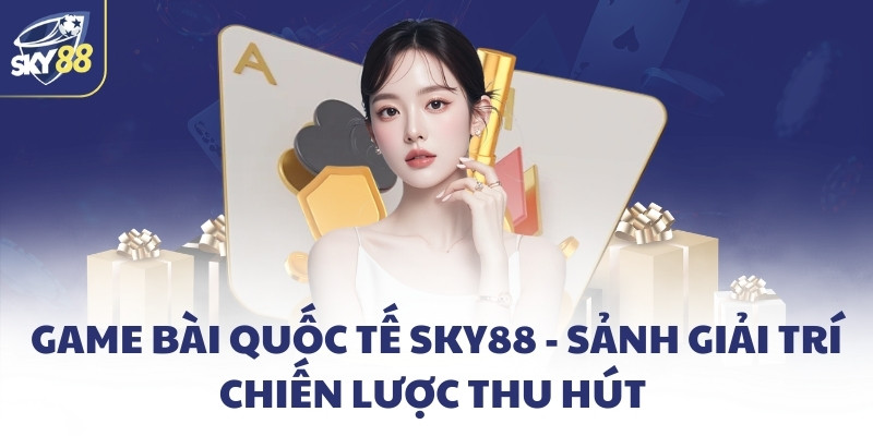 Game bài quốc tế SKY88 - Sảnh giải trí chiến lược thu hút