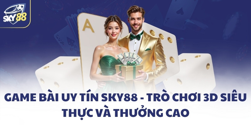 Game bài uy tín SKY88 - Trò chơi 3D siêu thực và thưởng cao