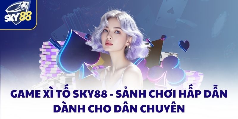 Xì Tố đổi Thưởng SKY88 Trò Chơi Hấp Dẫn Dành Cho Dân Chuyên
