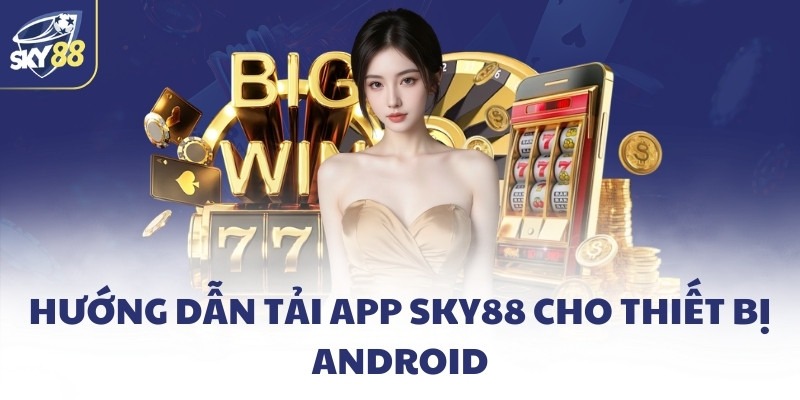 Hướng dẫn tải app SKY88 cho thiết bị Android