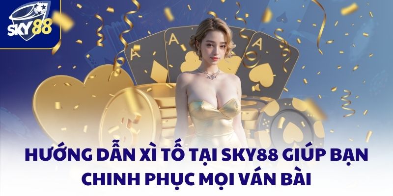 Hướng Dẫn Xì Tố Tại SKY88 Giúp Bạn Chinh Phục Mọi Ván Bài