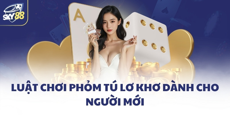 Luật chơi Phỏm tú lơ khơ dành cho người mới