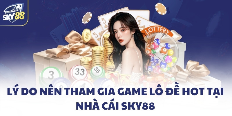 Lý do nên tham gia game lô đề hot tại nhà cái SKY88