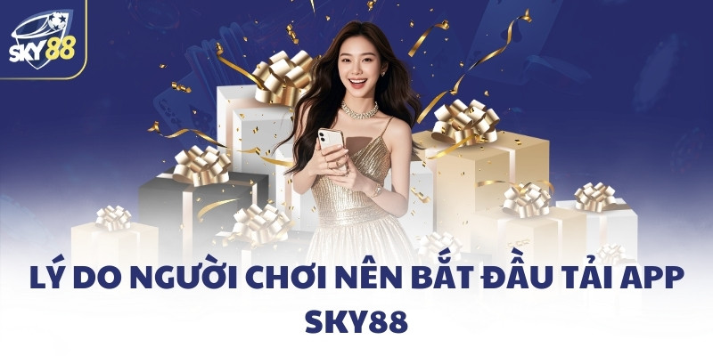 Lý do người chơi nên bắt đầu tải app SKY88