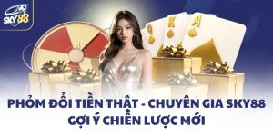 Phỏm đổi tiền thật - Chuyên gia SKY88 gợi ý chiến lược mới