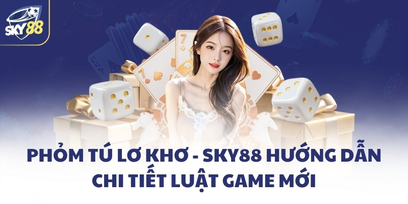 Phỏm tú lơ khơ - SKY88 hướng dẫn chi tiết luật game mới