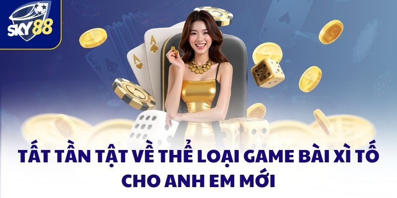 Tất Tần Tật Về Thể Loại Game Bài Xì Tố Cho Anh Em Mới