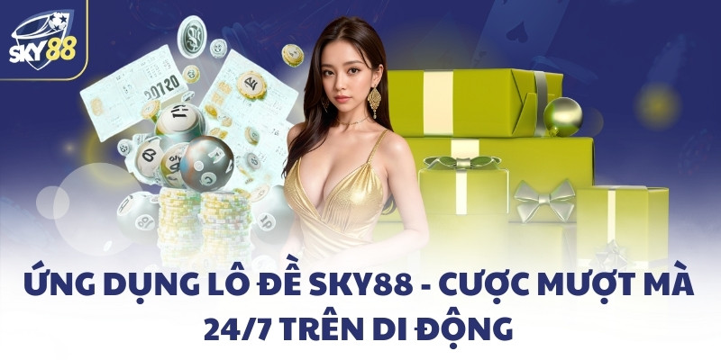 Ứng dụng lô đề SKY88 - Cược mượt mà 24/7 trên di động