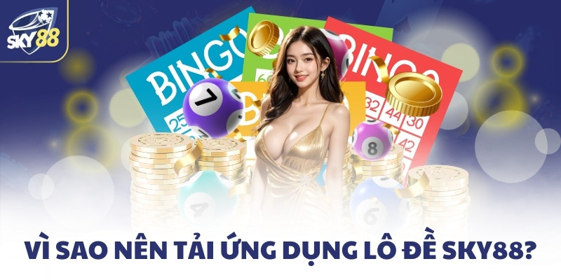 Vì sao nên tải ứng dụng lô đề SKY88?